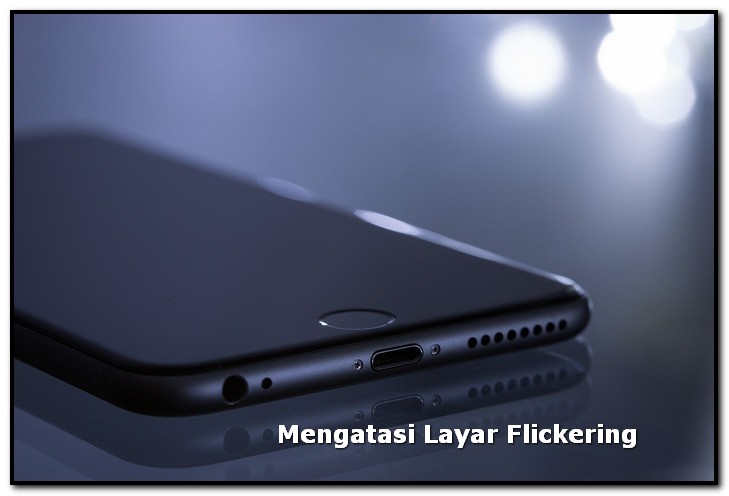 Cara Mengatasi Layar Flickering Pada Smartphone